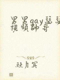 男男gay瑟瑟视频帅哥