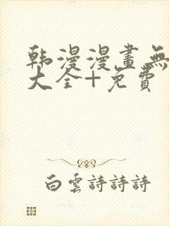 韩漫漫画无遮挡大全+免费