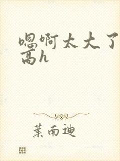 嗯啊太大了双性高h