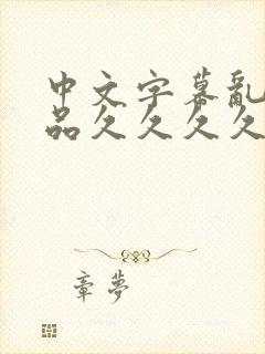 中文字幕乱码精品久久久久