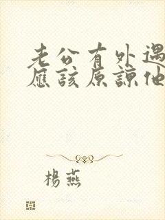 老公有外遇,我应该原谅他吗?