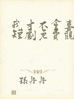 我才不会喜欢他短剧免费观看全集