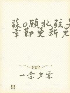 苏o顾北弦最新章节更新免费阅读