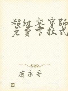 超级鉴宝师漫画免费下拉式六漫画