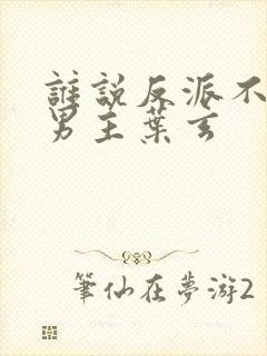 谁说反派不能当男主叶玄封面