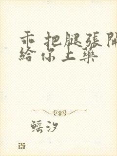 乖 把腿张开 给你上药