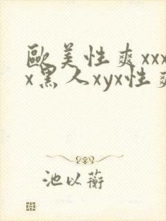 欧美性爽xxxx黑人xyx性爽