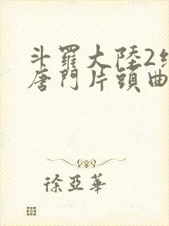 斗罗大陆2绝世唐门片头曲