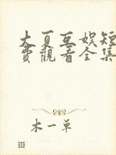 大夏互娱短剧免费观看全集