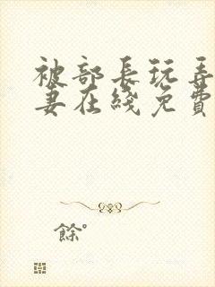 被部长玩弄的人妻在线免费观看