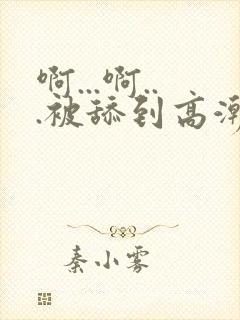 啊...啊...被舔到高潮了小说