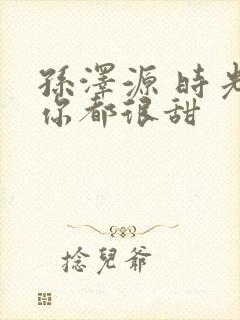 孙泽源 时光与你都很甜