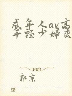 成年人av高潮年轻少妇爽正片