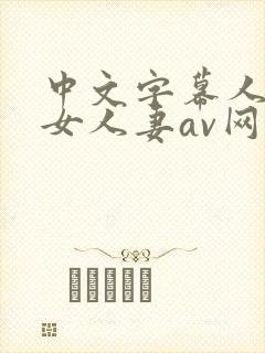 中文字幕人妻熟女人妻av网