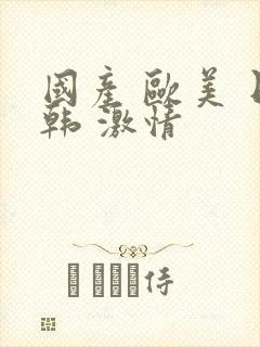 国产 欧美 日韩 激情