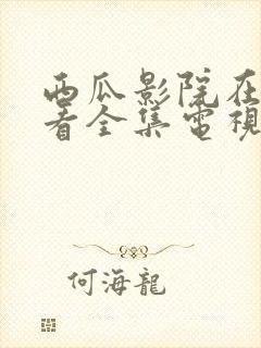 西瓜影院在线观看全集电视剧免费