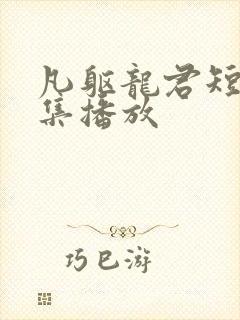 凡躯龙君短剧全集播放