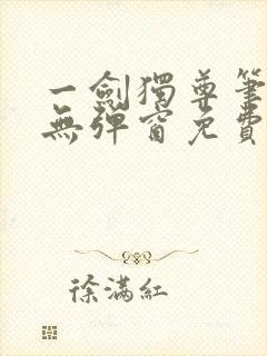 一剑独尊笔趣阁无弹窗免费阅读