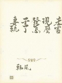 妻子发现老公出轨了怎么处理