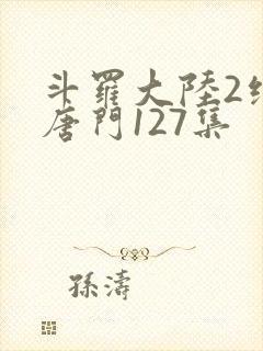 斗罗大陆2绝世唐门127集