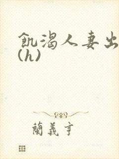 饥渴人妻出轨记(h)