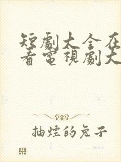 短剧大全在线观看电视剧大全免费