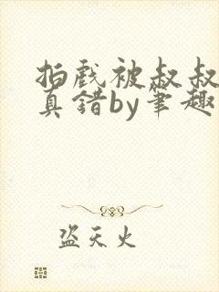 拍戏被叔叔假戏真错by笔趣阁