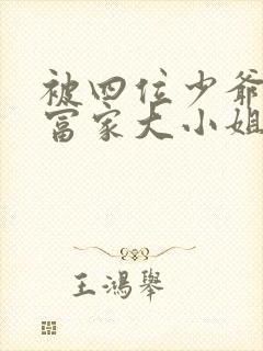 被四位少爷囚禁富家大小姐免费阅读