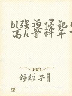 bl强迫侵犯肉高h骨科年下