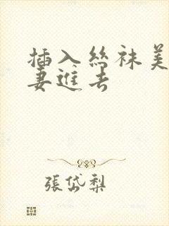 插入丝袜美腿人妻进去