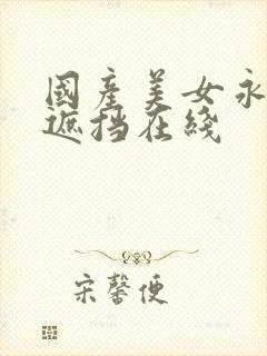 国产美女永久无遮挡在线