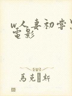 w人妻初尝黑人电影