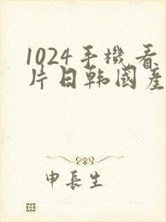 1024手机看片日韩国产你懂的