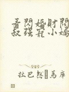 看闪婚财阀:大叔强宠小娇妻