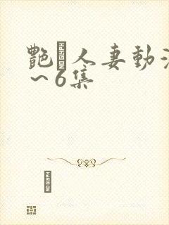 艳鉧人妻动漫1～6集