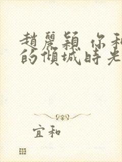 赵丽颖 你和我的倾城时光