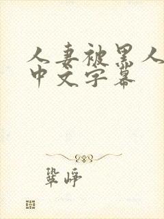 人妻被黑人邻居中文字幕