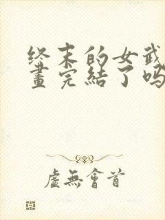 终末的女武神漫画完结了吗