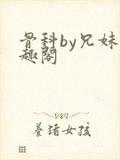 骨科by兄妹笔趣阁