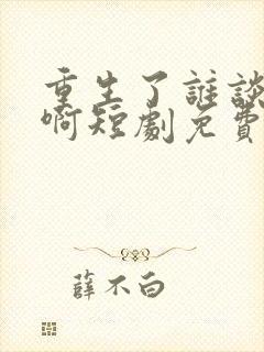 重生了谁谈恋爱啊短剧免费观看