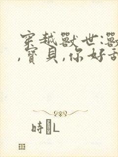 穿越兽世:兽夫,宝贝,你好甜封面