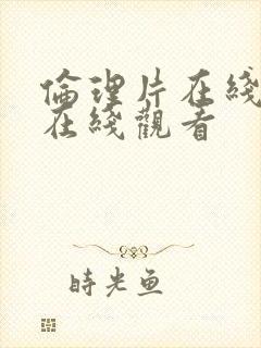 伦理片在线观看在线观看