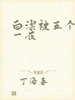 白洁被五个人玩一夜