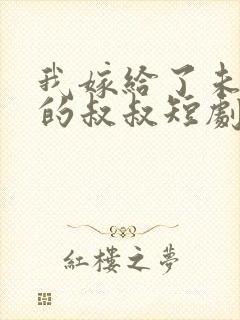 我嫁给了未婚夫的叔叔短剧免费观看完整版