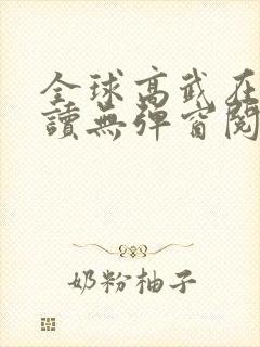 全球高武在线阅读无弹窗阅读