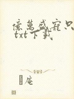 亿万盛宠只为你 txt下载