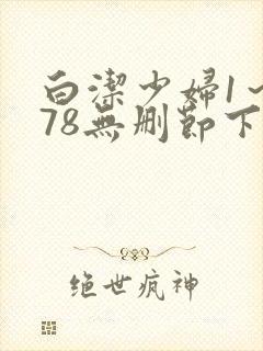 白洁少妇1～178无删节下集