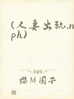(人妻出轨,nph)