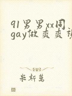 91男男xx同gay做爽爽视频全集