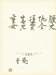 重生复仇腹黑嫡女免费全文阅读